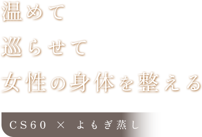 温めて、巡らせて、女性の身体を整える CS60 × よもぎ蒸し